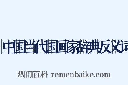 中国当代国画家辞典反义词是什么意思的图片